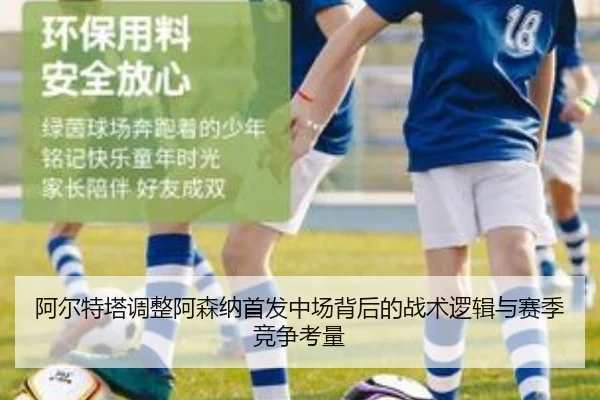 阿尔特塔调整阿森纳首发中场背后的战术逻辑与赛季竞争考量